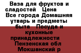 Ваза для фруктов и сладостей › Цена ­ 300 - Все города Домашняя утварь и предметы быта » Посуда и кухонные принадлежности   . Пензенская обл.,Мокшанский р-н